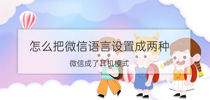 怎么把微信语言设置成两种 微信成了耳机模式,不知道怎样调回正常？